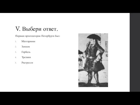 V. Выбери ответ. Первым архитектором Петербурга был: Маттарнови Земцов Гербель Трезини Растрелли