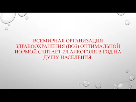 ВСЕМИРНАЯ ОРГАНИЗАЦИЯ ЗДРАВООХРАНЕНИЯ (ВОЗ) ОПТИМАЛЬНОЙ НОРМОЙ СЧИТАЕТ 2Л АЛКОГОЛЯ В ГОД НА ДУШУ НАСЕЛЕНИЯ.