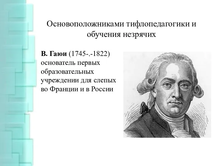 Основоположниками тифлопедагогики и обучения незрячих В. Гаюи (1745-.-1822) основатель первых