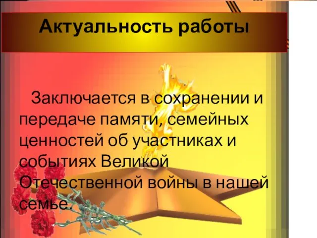 Актуальность работы Заключается в сохранении и передаче памяти, семейных ценностей