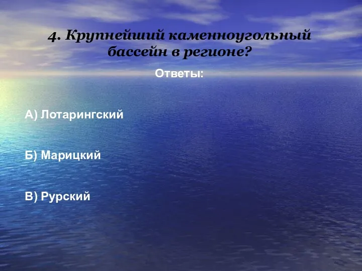 4. Крупнейший каменноугольный бассейн в регионе? Ответы: А) Лотарингский Б) Марицкий В) Рурский