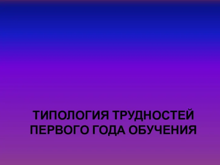 ТИПОЛОГИЯ ТРУДНОСТЕЙ ПЕРВОГО ГОДА ОБУЧЕНИЯ