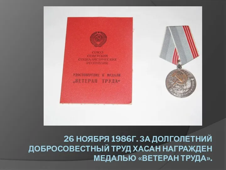 26 НОЯБРЯ 1986Г. ЗА ДОЛГОЛЕТНИЙ ДОБРОСОВЕСТНЫЙ ТРУД ХАСАН НАГРАЖДЕН МЕДАЛЬЮ «ВЕТЕРАН ТРУДА».