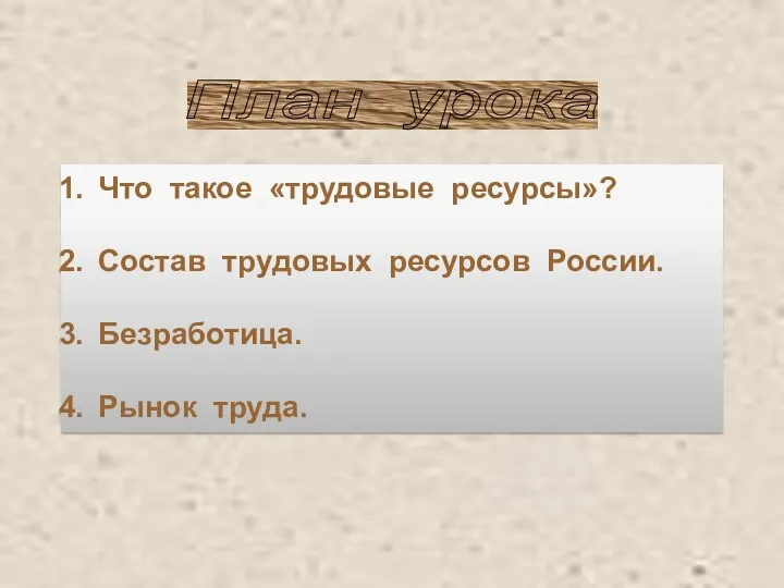 План урока Что такое «трудовые ресурсы»? Состав трудовых ресурсов России. Безработица. Рынок труда.