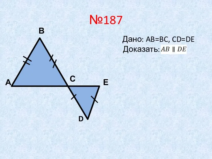 №187 А В С Е D Дано: AB=BC, CD=DE Доказать: