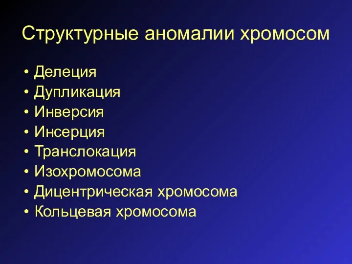 Структурные аномалии хромосом Делеция Дупликация Инверсия Инсерция Транслокация Изохромосома Дицентрическая хромосома Кольцевая хромосома