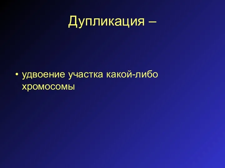 Дупликация – удвоение участка какой-либо хромосомы