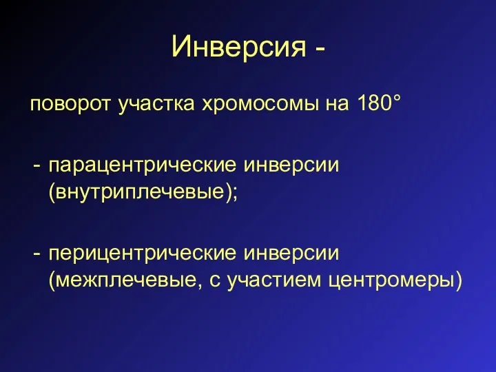 Инверсия - поворот участка хромосомы на 180° парацентрические инверсии (внутриплечевые); перицентрические инверсии (межплечевые, с участием центромеры)