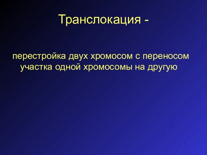 Транслокация - перестройка двух хромосом с переносом участка одной хромосомы на другую