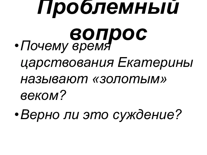 Проблемный вопрос Почему время царствования Екатерины называют «золотым» веком? Верно ли это суждение?