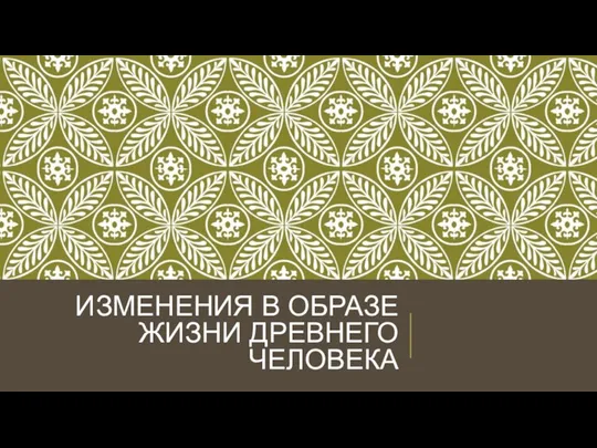 ИЗМЕНЕНИЯ В ОБРАЗЕ ЖИЗНИ ДРЕВНЕГО ЧЕЛОВЕКА