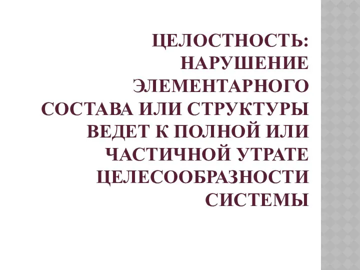 ЦЕЛОСТНОСТЬ: НАРУШЕНИЕ ЭЛЕМЕНТАРНОГО СОСТАВА ИЛИ СТРУКТУРЫ ВЕДЕТ К ПОЛНОЙ ИЛИ ЧАСТИЧНОЙ УТРАТЕ ЦЕЛЕСООБРАЗНОСТИ СИСТЕМЫ