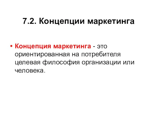 7.2. Концепции маркетинга Концепция маркетинга - это ориентированная на потребителя целевая философия организации или человека.