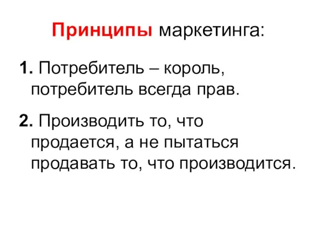 Принципы маркетинга: 1. Потребитель – король, потребитель всегда прав. 2.