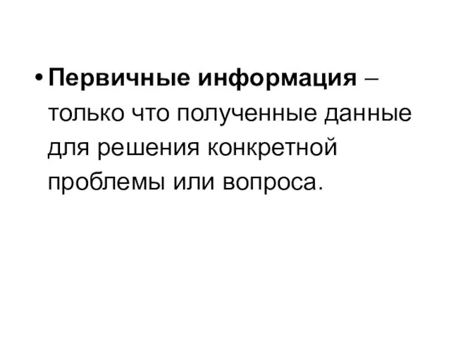 Первичные информация – только что полученные данные для решения конкретной проблемы или вопроса.