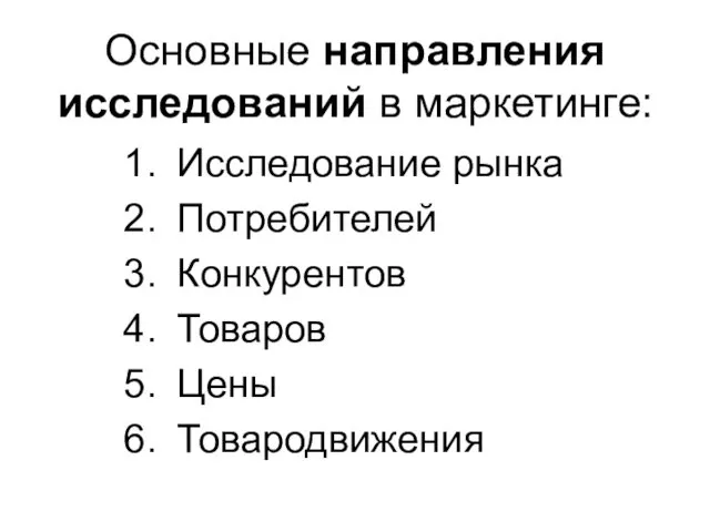 Основные направления исследований в маркетинге: Исследование рынка Потребителей Конкурентов Товаров Цены Товародвижения