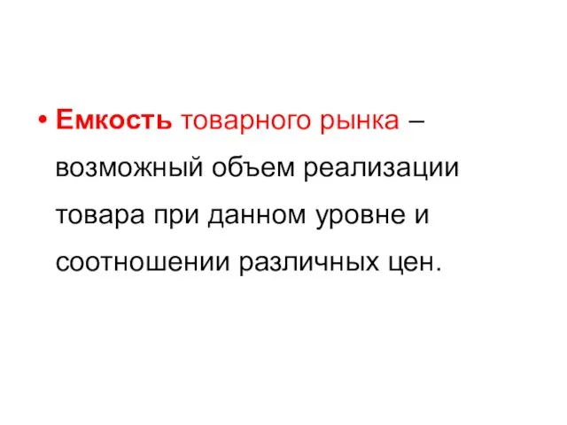 Емкость товарного рынка – возможный объем реализации товара при данном уровне и соотношении различных цен.