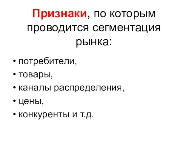 Признаки, по которым проводится сегментация рынка: потребители, товары, каналы распределения, цены, конкуренты и т.д.