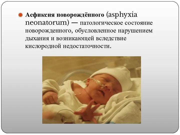 Асфиксия новорождённого (asphyxia neonatorum) — патологическое состояние новорожденного, обусловленное нарушением дыхания и возникающей вследствие кислородной недостаточности.