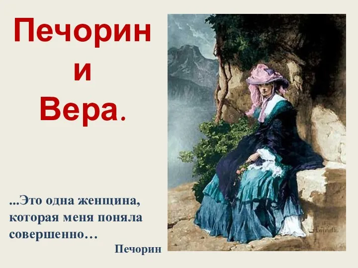 Печорин и Вера. ...Это одна женщина, которая меня поняла совершенно… Печорин