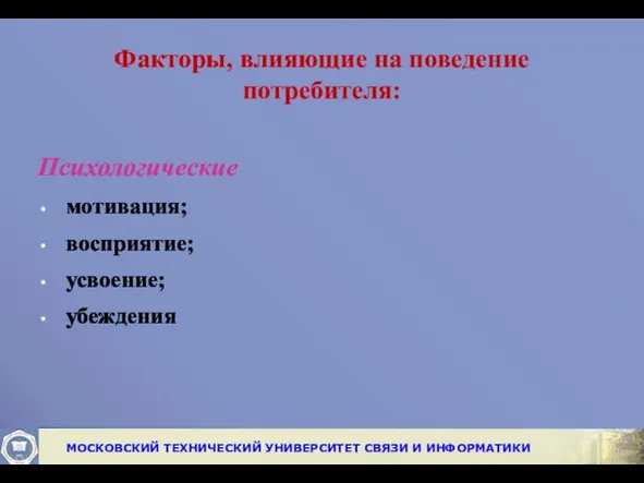 Факторы, влияющие на поведение потребителя: Психологические мотивация; восприятие; усвоение; убеждения