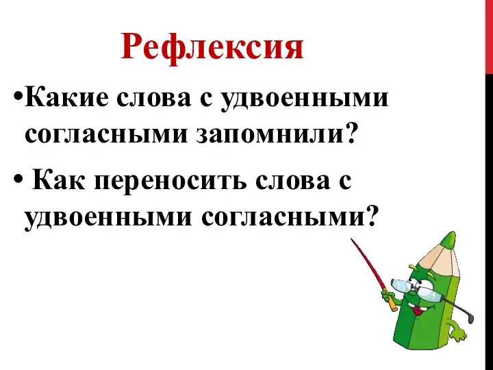 Рефлексия Какие слова с удвоенными согласными запомнили? Как переносить слова с удвоенными согласными?