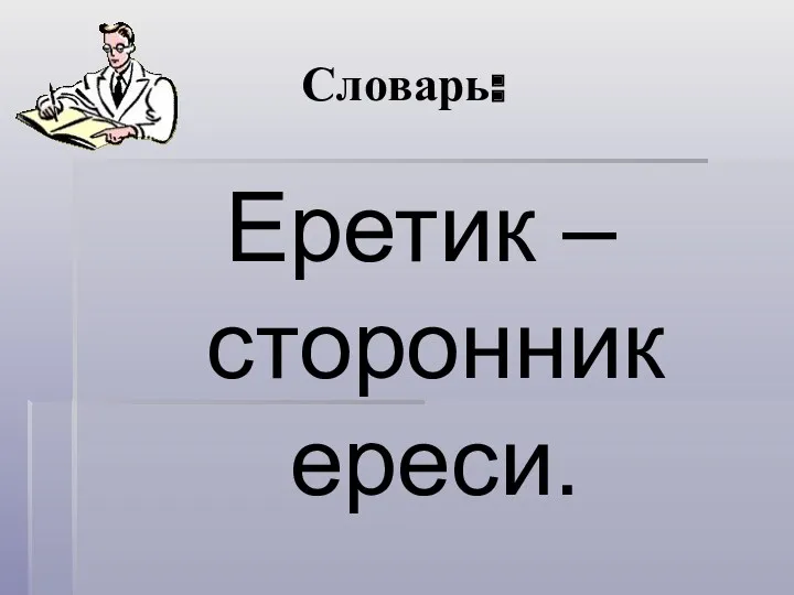 Словарь: Еретик – сторонник ереси.