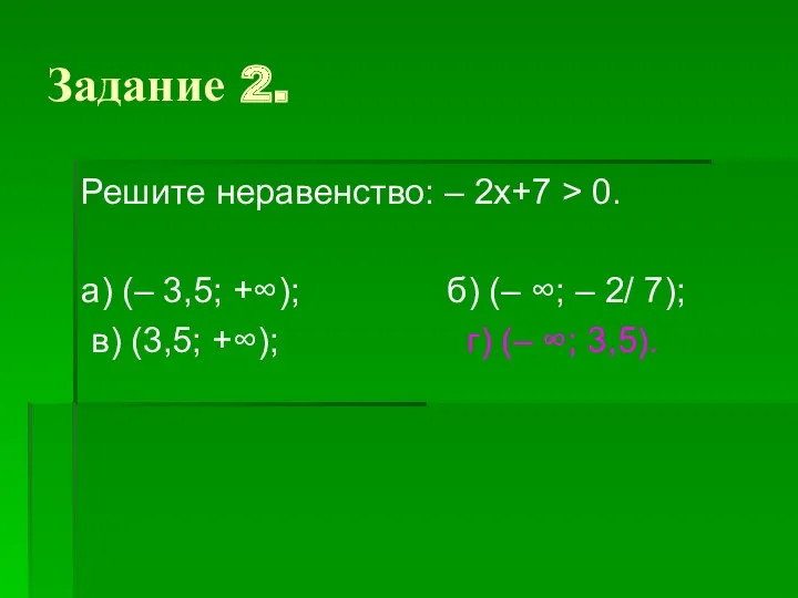 Задание 2. Решите неравенство: – 2х+7 > 0. а) (– 3,5; +∞); б)