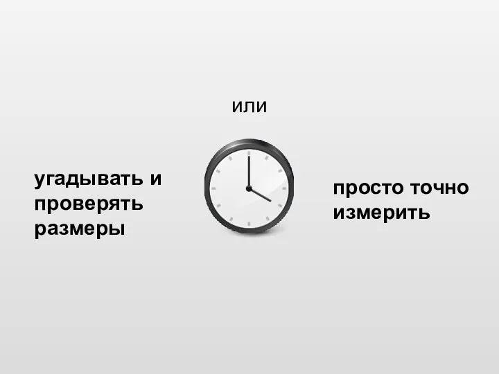 угадывать и проверять размеры просто точно измерить или