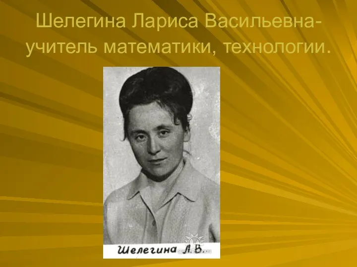 Шелегина Лариса Васильевна- учитель математики, технологии.