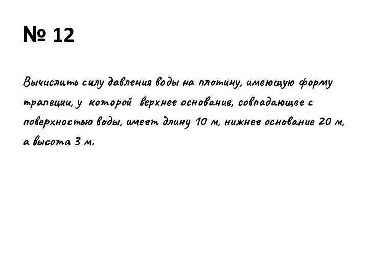 № 12 Вычислить силу давления воды на плотину, имеющую форму