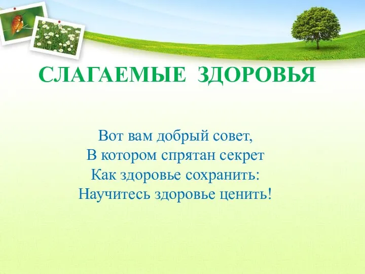 СЛАГАЕМЫЕ ЗДОРОВЬЯ Вот вам добрый совет, В котором спрятан секрет Как здоровье сохранить: Научитесь здоровье ценить!