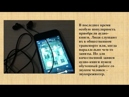 В последнее время особую популярность приобрели аудио-книги. Люди слушают их