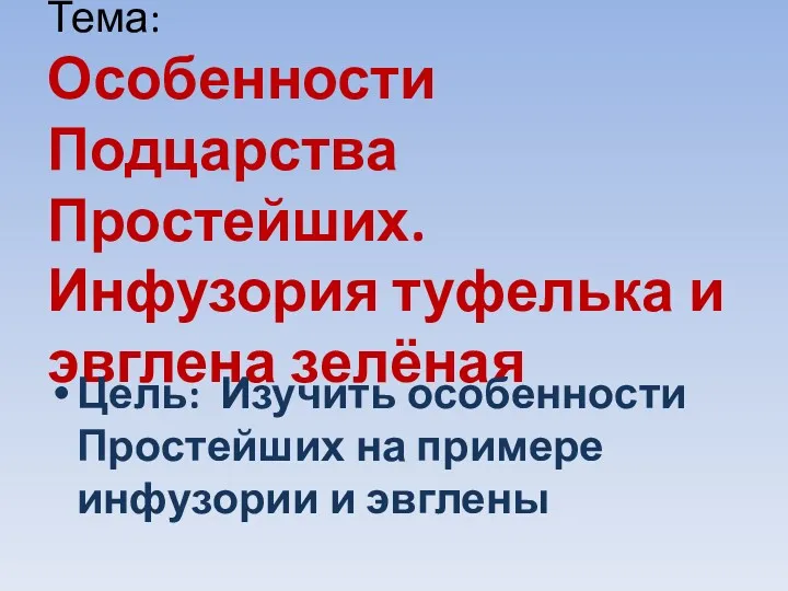 Тема: Особенности Подцарства Простейших. Инфузория туфелька и эвглена зелёная Цель: