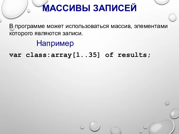 МАССИВЫ ЗАПИСЕЙ var class:array[1..35] of results; Например В программе может использоваться массив, элементами которого являются записи.