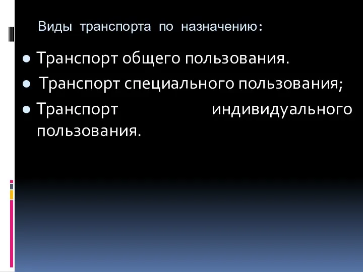 Виды транспорта по назначению: Транспорт общего пользования. Транспорт специального пользования; Транспорт индивидуального пользования.