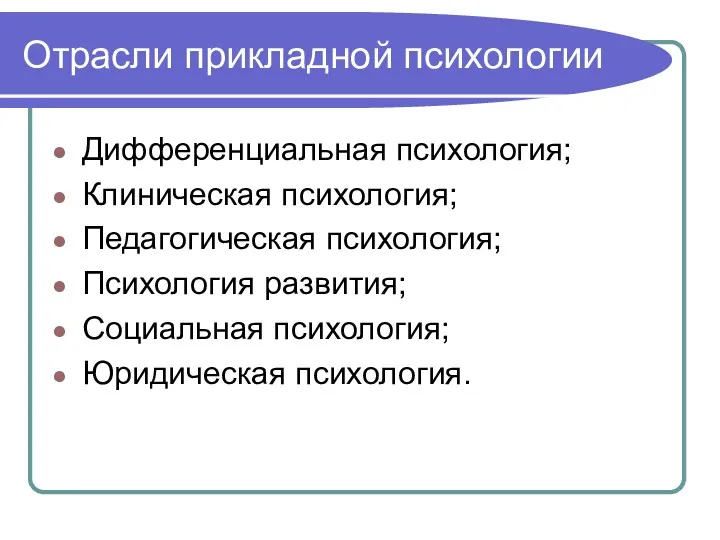 Отрасли прикладной психологии Дифференциальная психология; Клиническая психология; Педагогическая психология; Психология развития; Социальная психология; Юридическая психология.