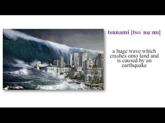 tsunami [tsʊˈnɑːmɪ] a huge wave which crashes onto land and is caused by an earthquake