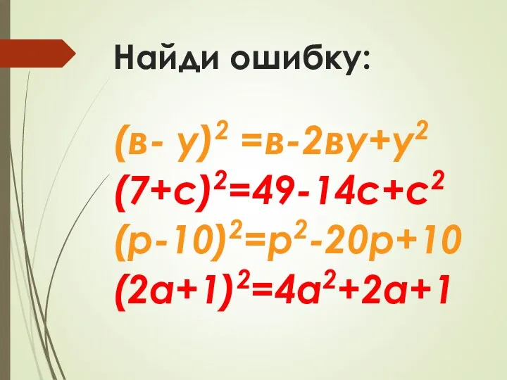 Найди ошибку: (в- у)2 =в-2ву+у2 (7+с)2=49-14с+с2 (р-10)2=р2-20р+10 (2а+1)2=4а2+2а+1