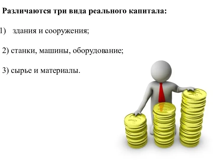 Различаются три вида реального капитала: здания и сооружения; 2) станки, машины, оборудование; 3) сырье и материалы.