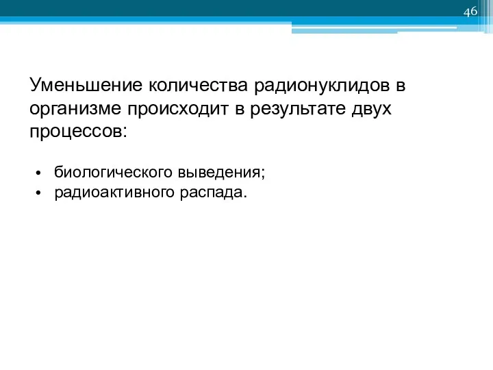 Уменьшение количества радионуклидов в организме происходит в результате двух процессов: биологического выведения; радиоактивного распада.