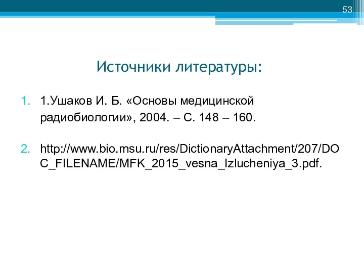 Источники литературы: 1.Ушаков И. Б. «Основы медицинской радиобиологии», 2004. – С. 148 – 160. http://www.bio.msu.ru/res/DictionaryAttachment/207/DOC_FILENAME/MFK_2015_vesna_Izlucheniya_3.pdf.