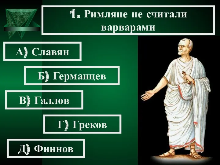 1. Римляне не считали варварами А) Славян Б) Германцев В) Галлов Г) Греков Д) Финнов