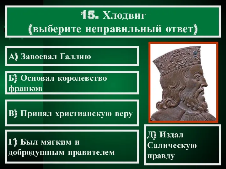 15. Хлодвиг (выберите неправильный ответ) А) Завоевал Галлию Б) Основал