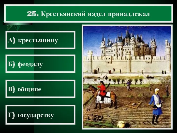 25. Крестьянский надел принадлежал А) крестьянину Б) феодалу В) общине Г) государству