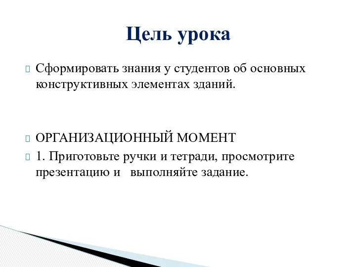 Сформировать знания у студентов об основных конструктивных элементах зданий. ОРГАНИЗАЦИОННЫЙ