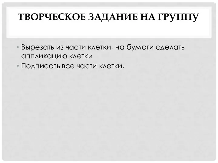 ТВОРЧЕСКОЕ ЗАДАНИЕ НА ГРУППУ Вырезать из части клетки, на бумаги