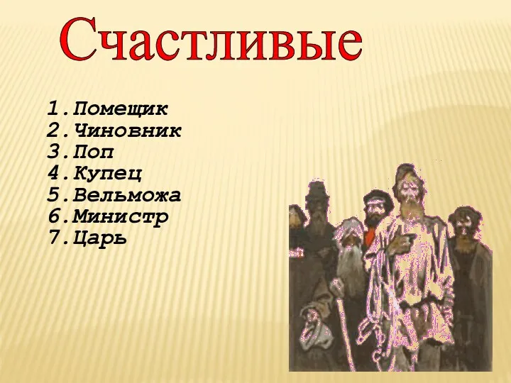 Счастливые 1.Помещик 2.Чиновник 3.Поп 4.Купец 5.Вельможа 6.Министр 7.Царь