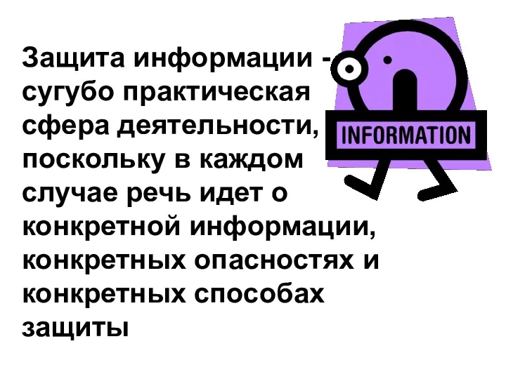 Защита информации - сугубо практическая сфера деятельности, поскольку в каждом