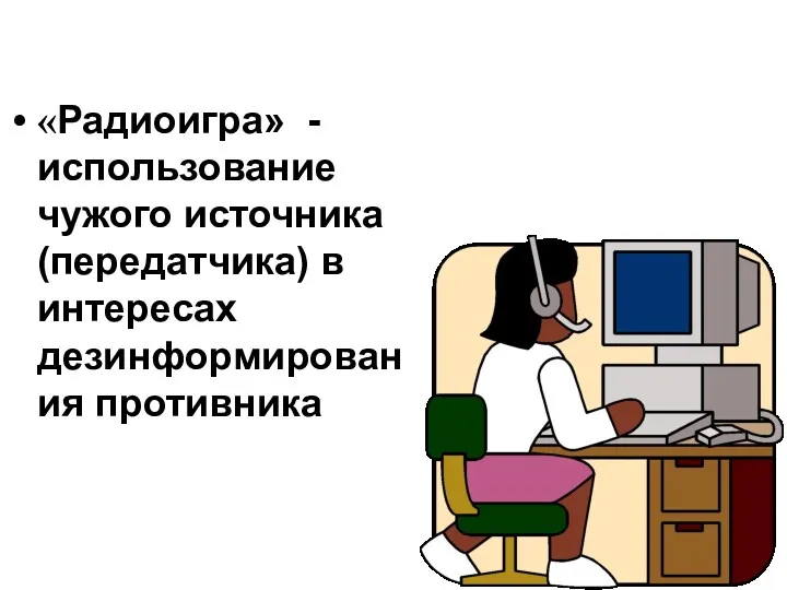 «Радиоигра» - использование чужого источника (передатчика) в интересах дезинформирования противника